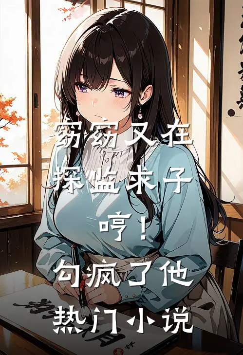 窈窈又在探监求子，哼！勾疯了他热门小说