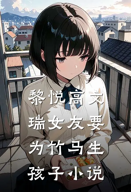 黎悦高文瑞女友要为竹马生孩子小说