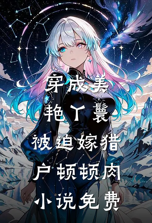 穿成美艳丫鬟，被迫嫁猎户顿顿肉小说免费
