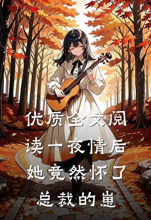 优质全文阅读一夜情后，她竟然怀了总裁的崽