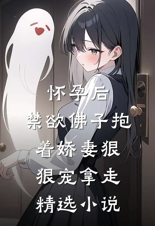 怀孕后,禁欲佛子抱着娇妻狠狠宠 拿走精选小说