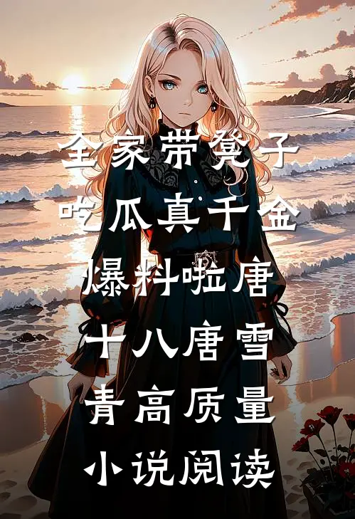全家带凳子吃瓜真千金爆料啦唐十八唐雪青高质量小说阅读