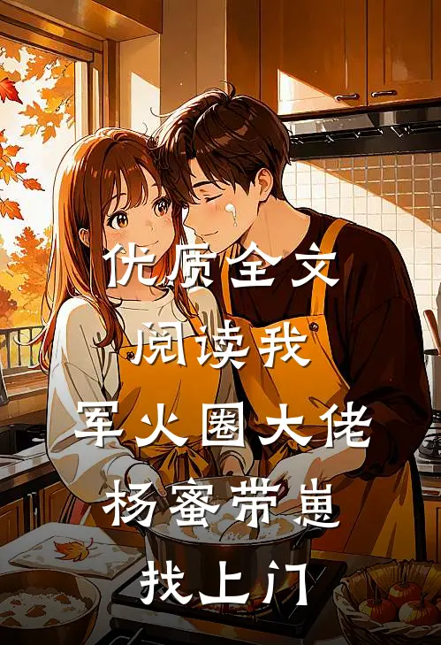 优质全文阅读我，军火圈大佬，杨蜜带崽找上门