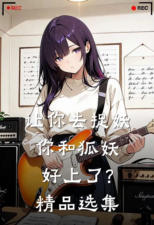让你去捉妖,你和狐妖好上了?精品选集