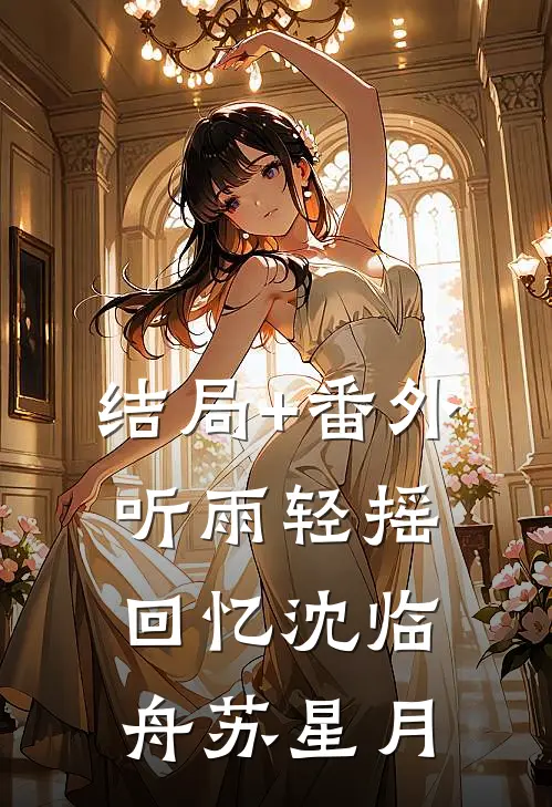 结局+番外听雨轻摇回忆沈临舟苏星月