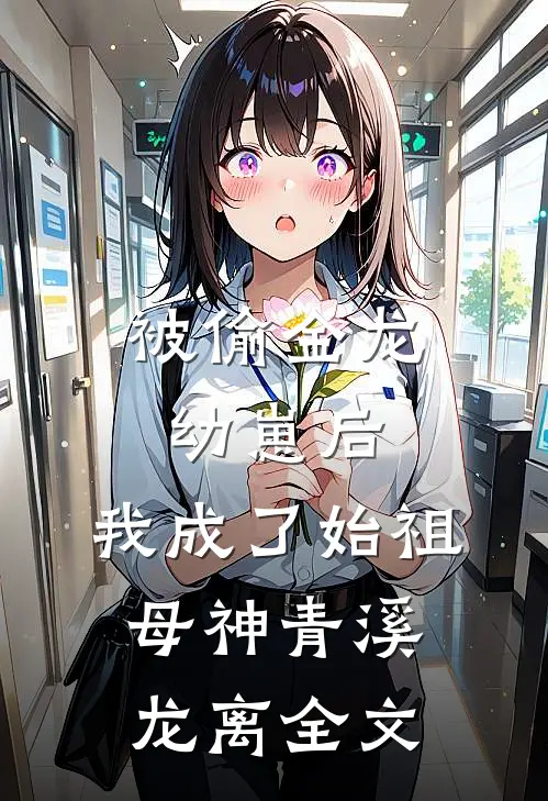 被偷金龙幼崽后，我成了始祖母神青溪龙离全文