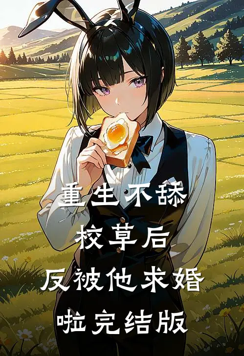 重生不舔校草后，反被他求婚啦完结版
