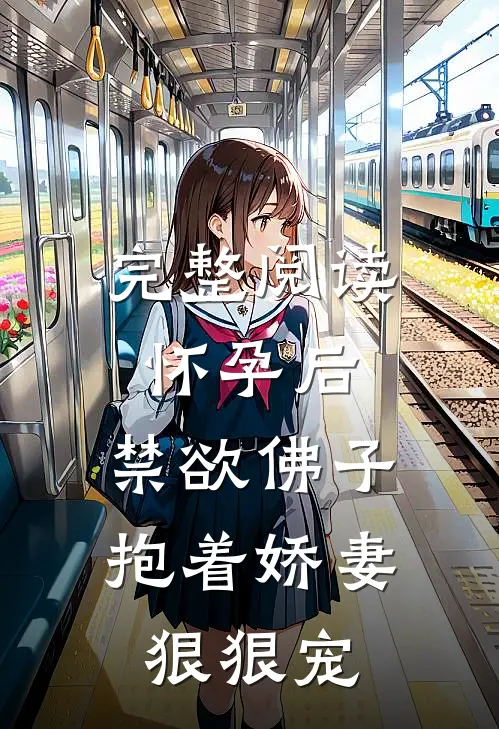 完整阅读怀孕后，禁欲佛子抱着娇妻狠狠宠