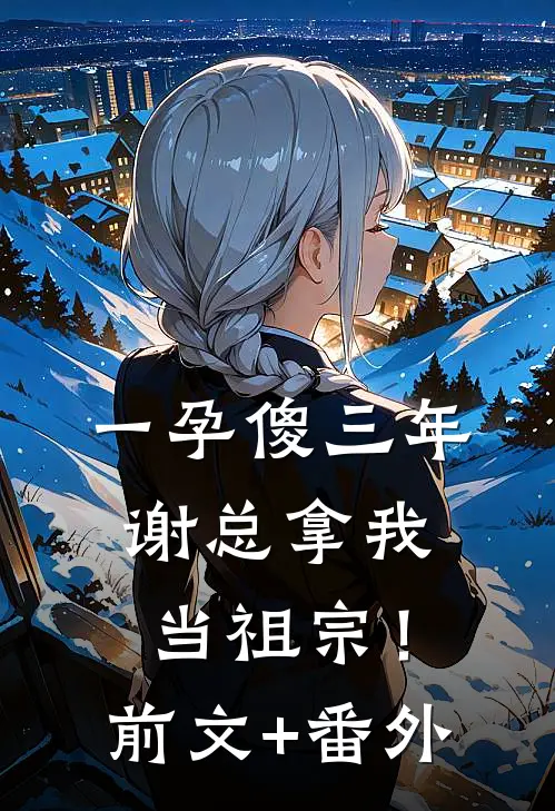 一孕傻三年，谢总拿我当祖宗！前文+番外