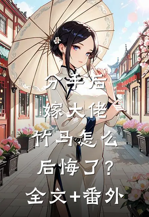 分手后嫁大佬，竹马怎么后悔了？全文+番外