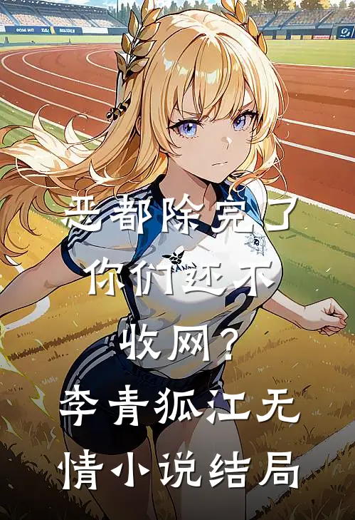 恶都除完了，你们还不收网？李青狐江无情小说结局