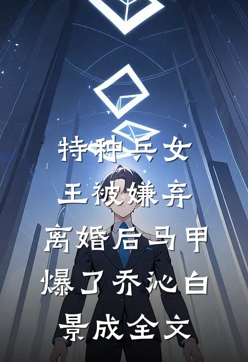 特种兵女王被嫌弃，离婚后马甲爆了乔沁白景成全文