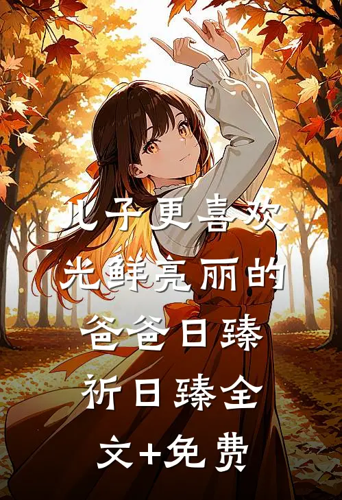儿子更喜欢光鲜亮丽的爸爸日臻祈日臻全文+免费