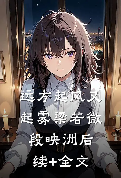 远方起风又起雾梁若微段映洲后续+全文