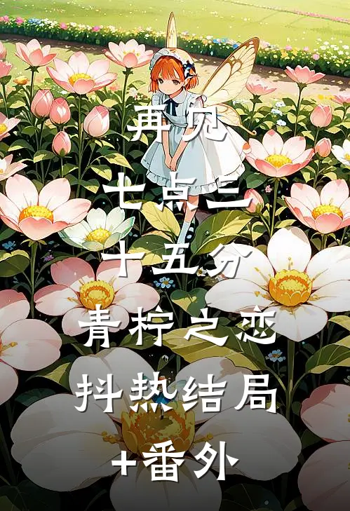再见，七点三十五分：青柠之恋抖热结局+番外