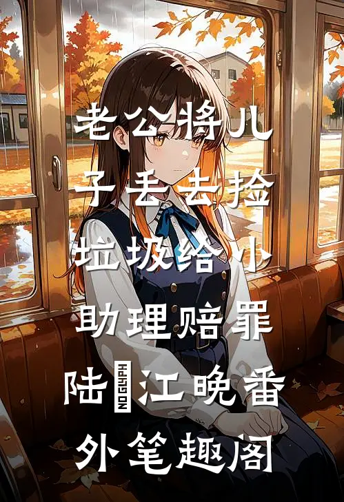 老公将儿子丢去捡垃圾给小助理赔罪：陆璟江晚番外笔趣阁