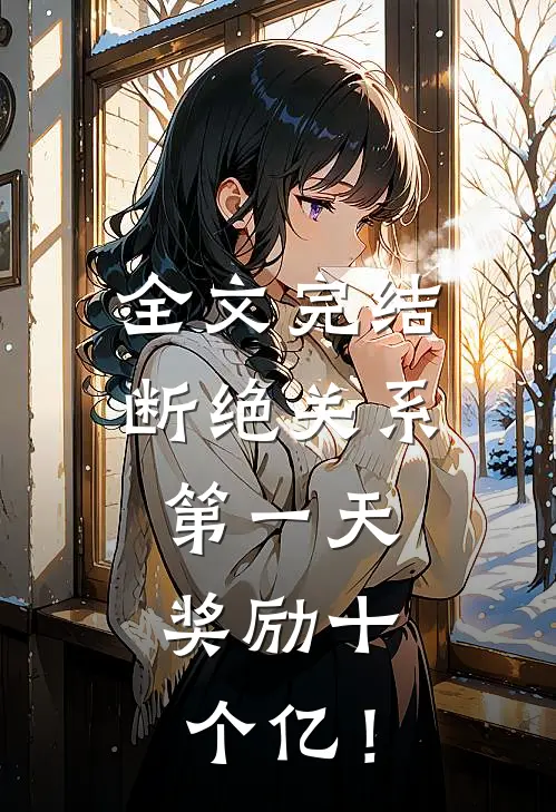 全文完结断绝关系第一天，奖励十个亿！