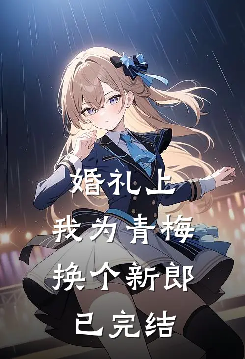 婚礼上，我为青梅换个新郎已完结
