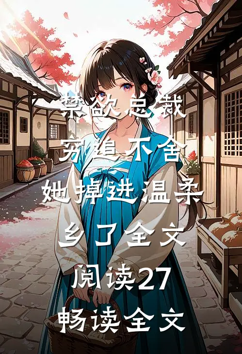 禁欲总裁穷追不舍,她掉进温柔乡了全文阅读27畅读全文