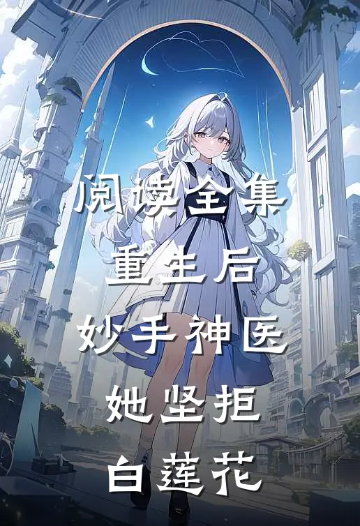阅读全集重生后，妙手神医她坚拒白莲花