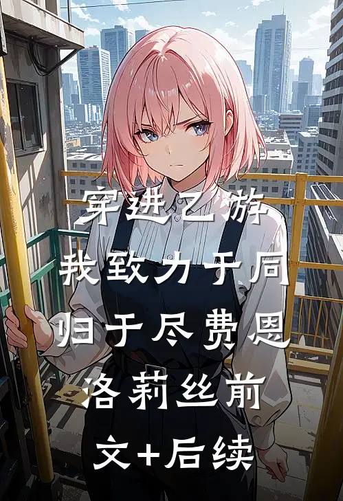 穿进乙游，我致力于同归于尽费恩洛莉丝前文+后续
