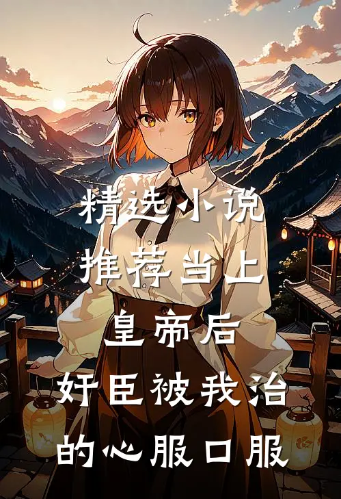 精选小说推荐当上皇帝后，奸臣被我治的心服口服