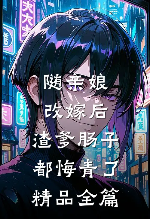 随亲娘改嫁后，渣爹肠子都悔青了精品全篇
