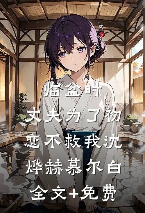 临盆时，丈夫为了初恋不救我沈烨赫慕尔白全文+免费