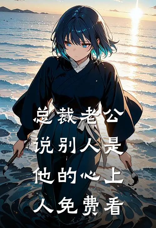 总裁老公说别人是他的心上人免费看