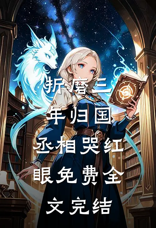 折磨三年归国,丞相哭红眼免费全文完结