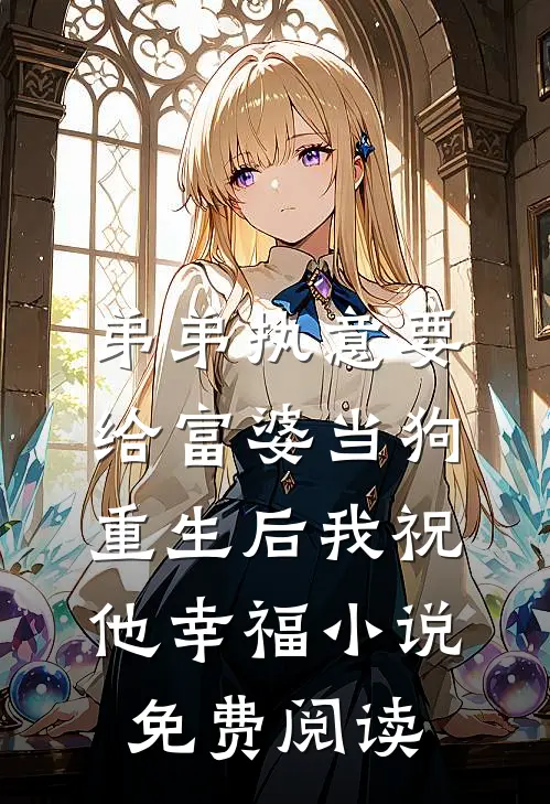 弟弟执意要给富婆当狗，重生后我祝他幸福小说免费阅读