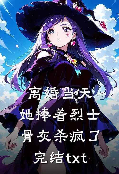 离婚当天，她捧着烈士骨灰杀疯了完结txt