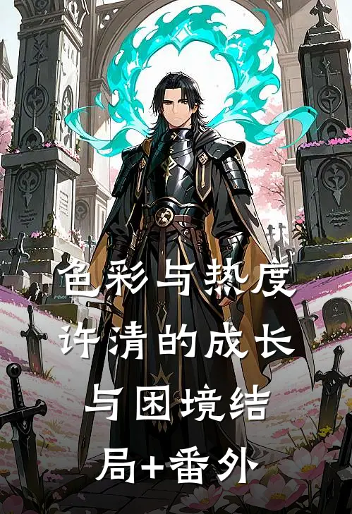 色彩与热度：许清的成长与困境结局+番外