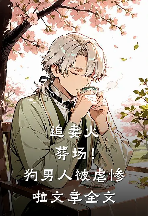 追妻火葬场！狗男人被虐惨啦文章全文