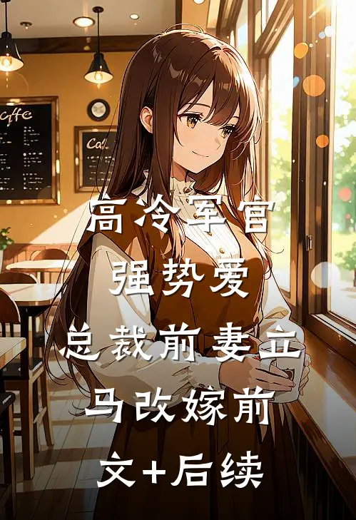 高冷军官强势爱，总裁前妻立马改嫁前文+后续