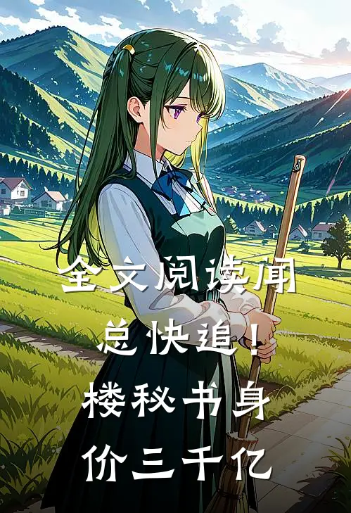全文阅读闻总快追！楼秘书身价三千亿