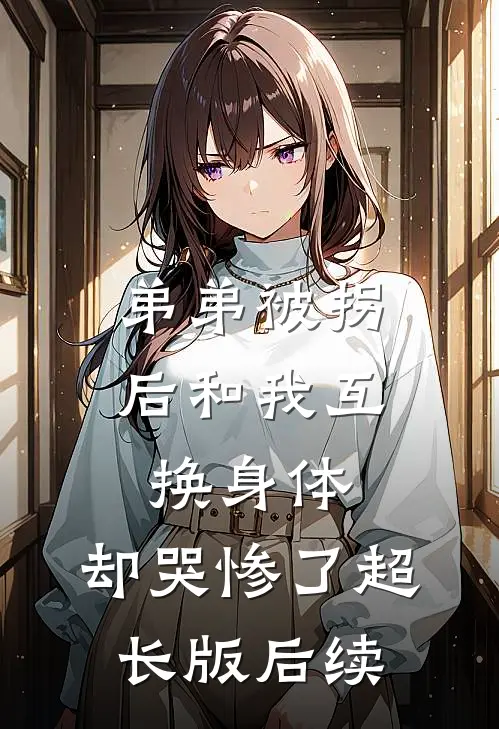 弟弟被拐后和我互换身体，却哭惨了超长版后续