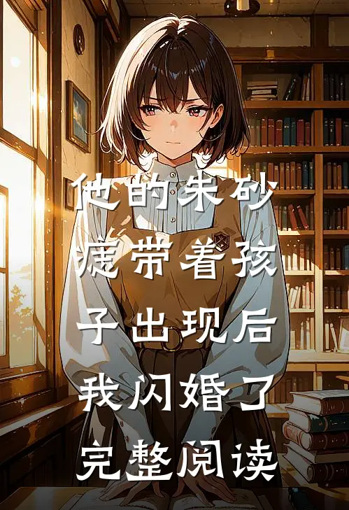 他的朱砂痣带着孩子出现后,我闪婚了完整阅读