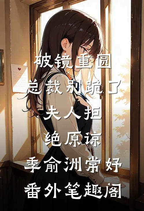破镜重圆：总裁别跪了，夫人拒绝原谅：季俞洲常妤番外笔趣阁
