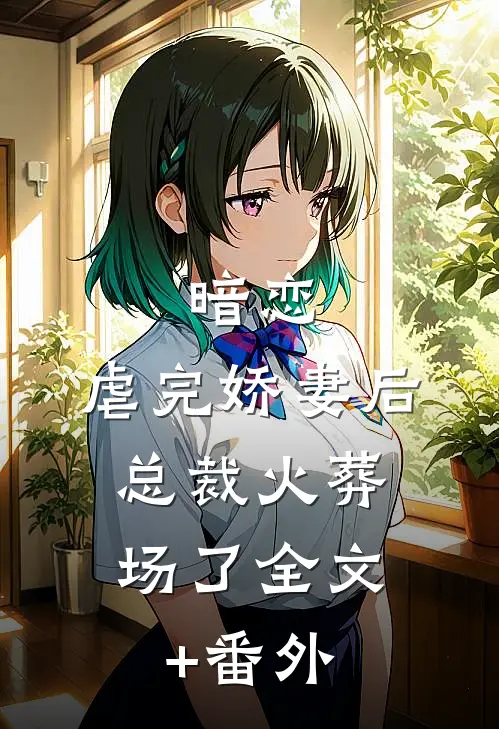 暗恋：虐完娇妻后，总裁火葬场了全文+番外