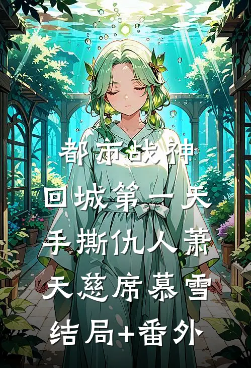 都市战神：回城第一天，手撕仇人萧天慈席慕雪结局+番外