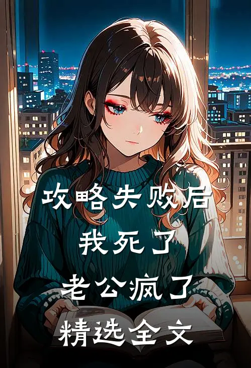 攻略失败后，我死了，老公疯了精选全文