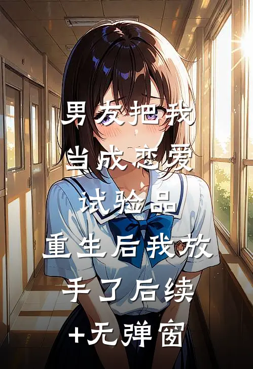男友把我当成恋爱试验品，重生后我放手了后续+无弹窗