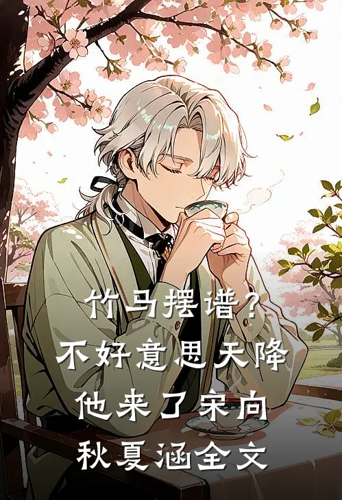 竹马摆谱？不好意思，天降他来了宋向秋夏涵全文