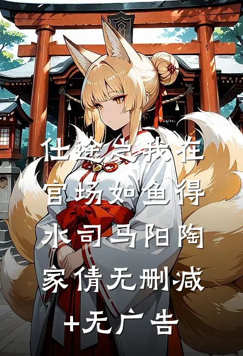 仕途之我在官场如鱼得水司马阳陶家倩无删减+无广告