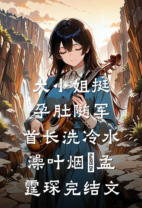大小姐挺孕肚随军，首长洗冷水澡叶烟濛孟霆琛完结文