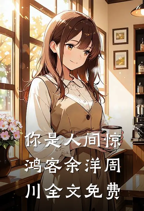 你是人间惊鸿客余洋周川全文免费