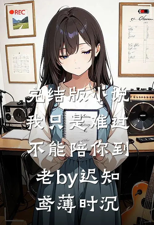 完结版小说我只是难过不能陪你到老by迟知鸢薄时沉