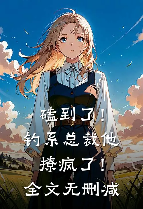 磕到了！钓系总裁他撩疯了！全文无删减