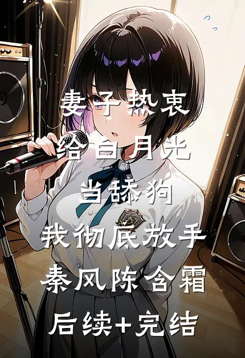 妻子热衷给白月光当舔狗，我彻底放手秦风陈含霜后续+完结